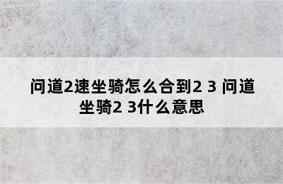 问道2速坐骑怎么合到2+3 问道坐骑2+3什么意思